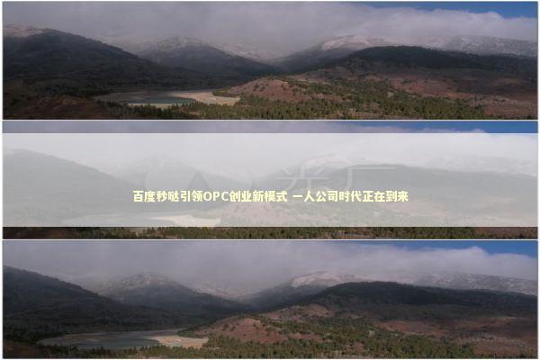 百度秒哒引领OPC创业新模式 一人公司时代正在到来