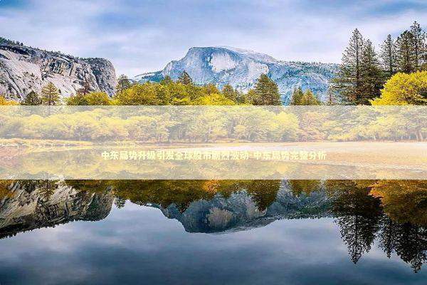 中东局势升级引发全球股市剧烈波动-中东局势完整分析 新闻