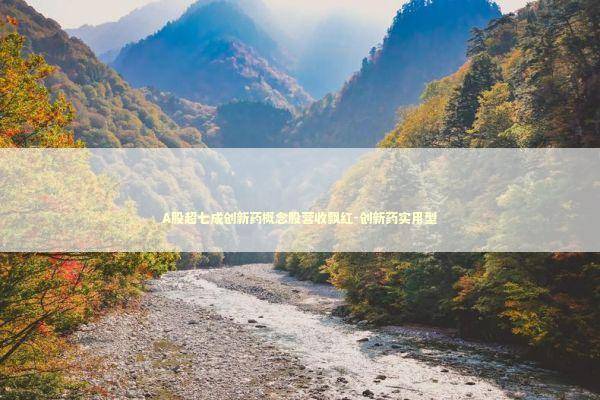 A股超七成创新药概念股营收飘红-创新药实用型 新闻