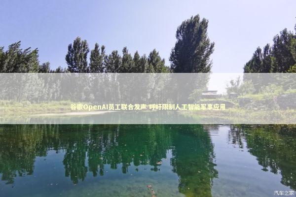 谷歌OpenAI员工联合发声 呼吁限制人工智能军事应用 新闻