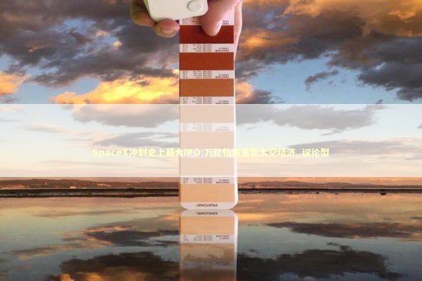 SpaceX冲刺史上最大IPO 万亿估值重塑太空经济_议论型