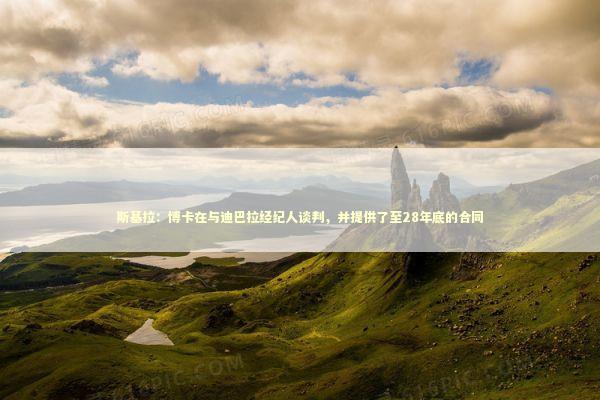 斯基拉：博卡在与迪巴拉经纪人谈判，并提供了至28年底的合同 新闻