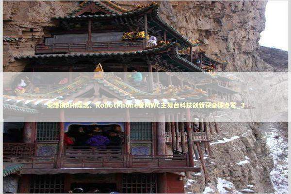 荣耀携AHI理念、RobotPhone登MWC主舞台科技创新获全球点赞_3 新闻