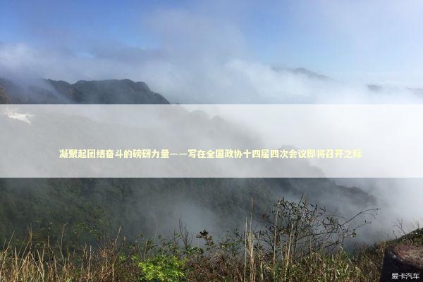 凝聚起团结奋斗的磅礴力量——写在全国政协十四届四次会议即将召开之际 新闻