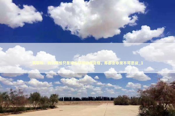 莫耶斯：我们哪怕只是接近获得欧战资格，那都会非常不可思议_1 新闻