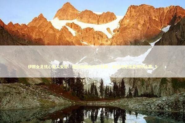 伊朗女足忧心家人安危：我们和国内几乎失联；会坚持完成亚洲杯比赛_5 新闻