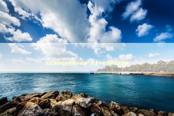 外资金融机构传来好消息：进入中国市场步伐加快 新闻