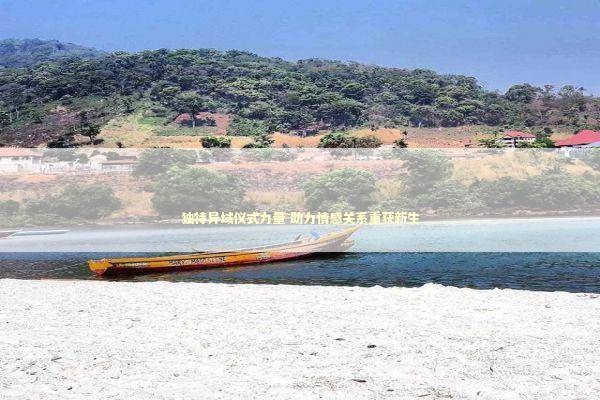 独特异域仪式力量 助力情感关系重获新生 新闻