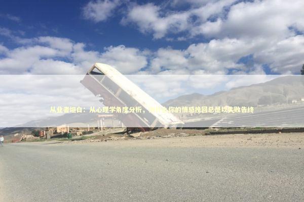 从业者坦白：从心理学角度分析，为什么你的情感挽回总是以失败告终