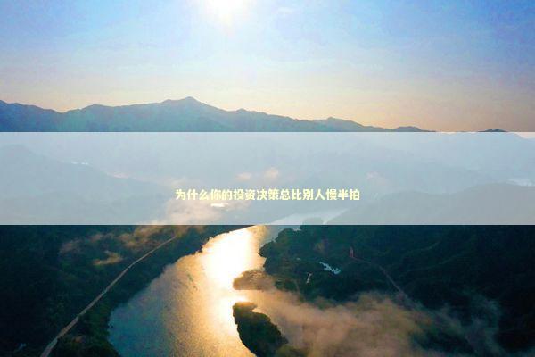 为什么你的投资决策总比别人慢半拍 为什么你的投资决策总比别人慢半拍 股票财经